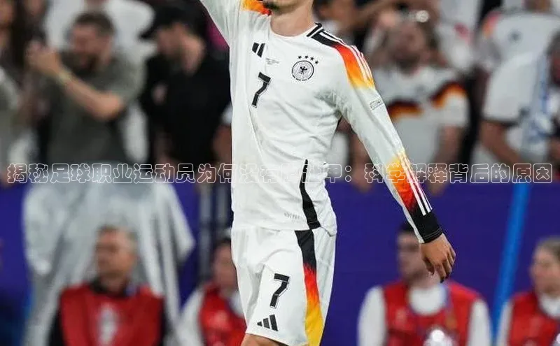 摩登7app下载网易揭秘足球职业运动员为何没有脚趾甲：科学解释背后的原因