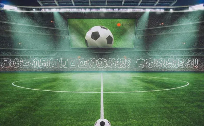 摩登7 lite注册滴滴出行足球运动员如何回应种族歧视？专家观点揭秘！