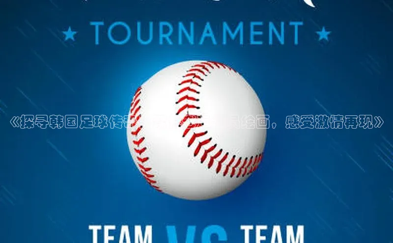 摩登7登录地址百度网盘企业版《探寻韩国足球传奇！聚焦老运动员绘画，感受激情再现》