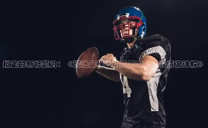 摩登7登录平台注册百度搜索资源平台拟定的新标题为：《河池足球运动员国家队代表情况详解》