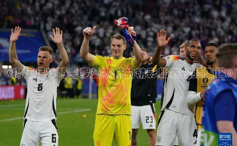 摩登7登登录地址小红书《揭秘足球明星罗曼赛斯的精彩比赛视频集锦》