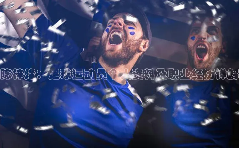 摩登7lite登录入口百家号陈梓烽：足球运动员个人资料及职业经历详解