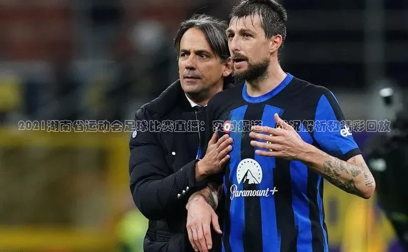 摩登注册赛富乐斯2021湖南省运动会足球比赛直播：实时报道、战况解析和精彩回放