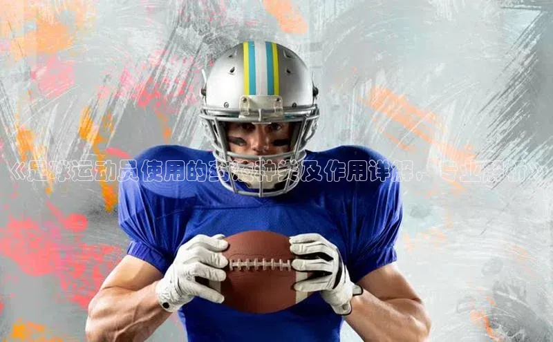 摩登7百度手机卫士《足球运动员使用的药液种类及作用详解，专业解析》