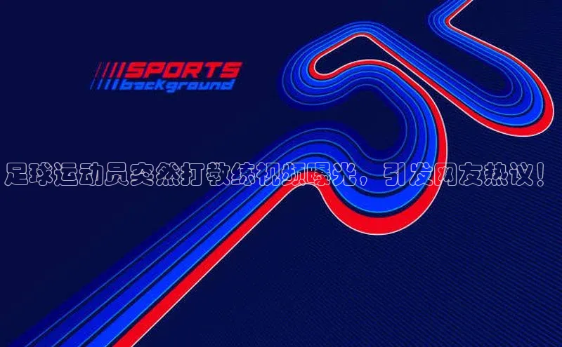 摩登7Lite直接登录度小满支付足球运动员突然打教练视频曝光，引发网友热议！