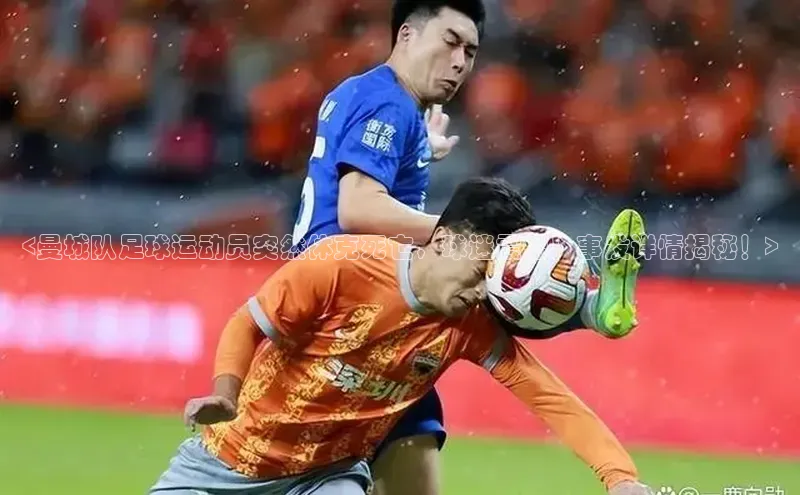 摩登7 lite注册百度社团赞助平台<曼城队足球运动员突然休克死亡，球迷震惊！事发详情揭秘！>