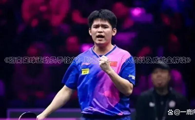 摩登7平台下载百度翻译App《海南足球运动员季铭义：职业生涯、个人资料及成就全解读》