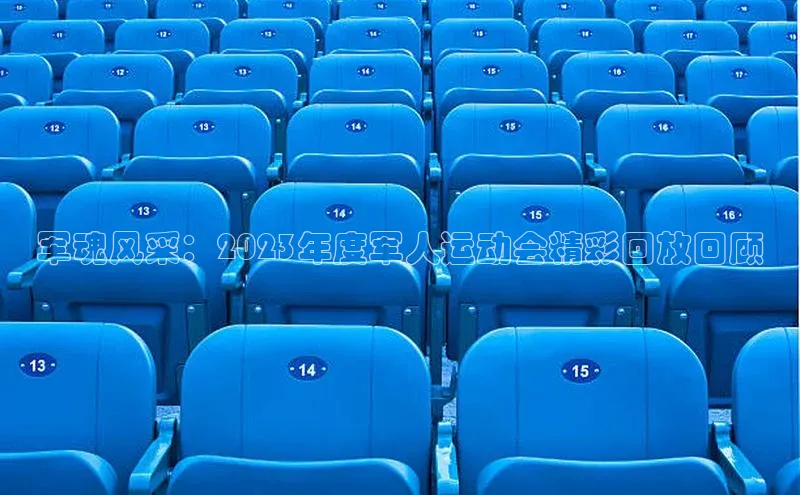 摩登7Lite直接登录引力传媒军魂风采：2023年度军人运动会精彩回放回顾