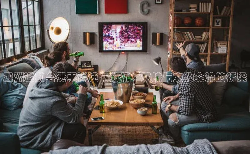 摩登注册诸葛科技亚洲运动会赛事详述与分析：竞技与文化交流的桥梁