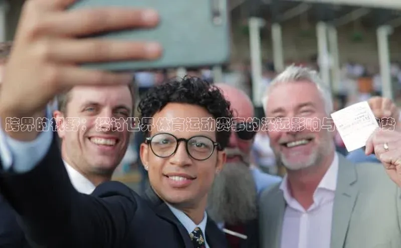 摩登v注册官网极氪智能科技跨界的视野：探讨世界体育运动赛事的深远影响与未来趋势