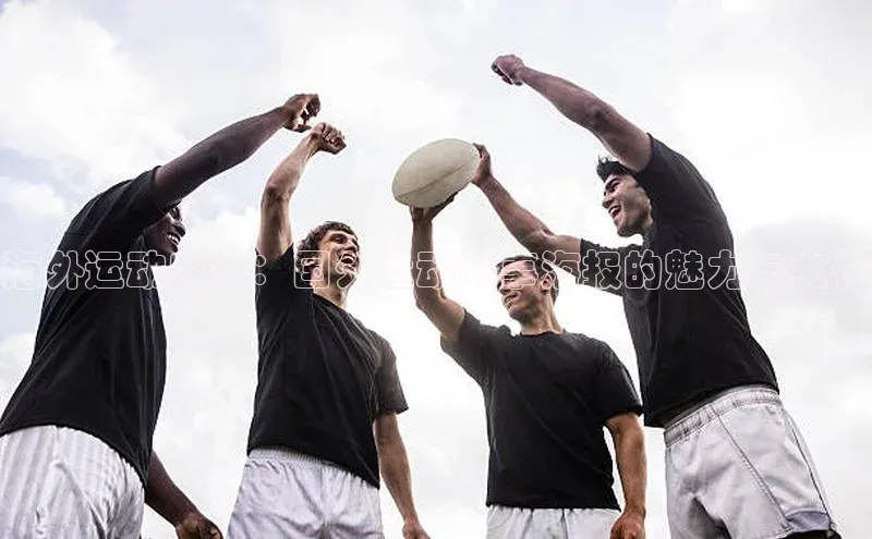 摩登注册诸葛科技海外运动盛事：国外运动赛事海报的魅力与文化