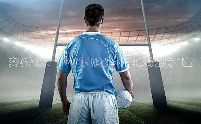 突破极限：2021年顶级运动赛事综述与展望