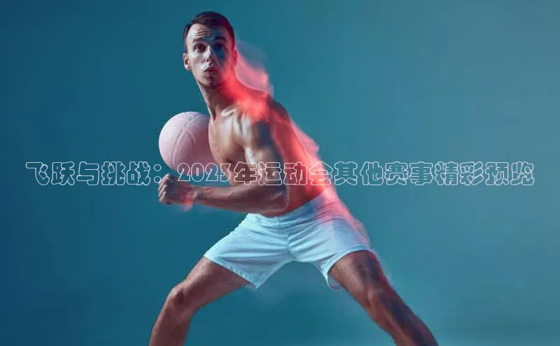 飞跃与挑战：2023年运动会其他赛事精彩预览