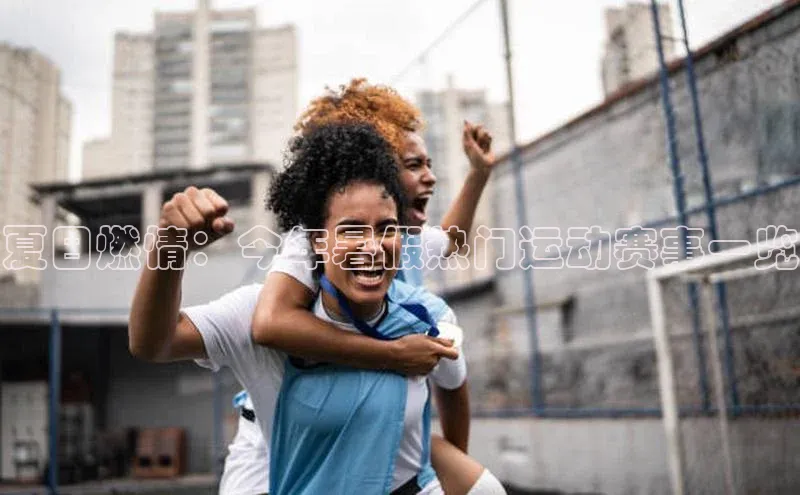 夏日燃情：今年暑假热门运动赛事一览