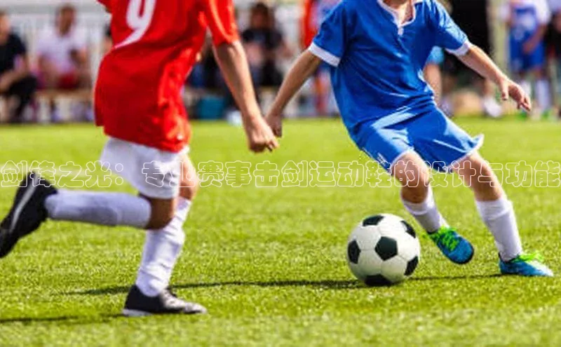 剑锋之光：专业赛事击剑运动鞋的设计与功能