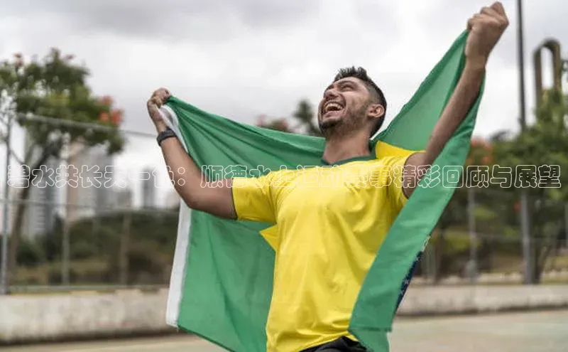 碧水共长天一色：顺德水上运动赛事精彩回顾与展望