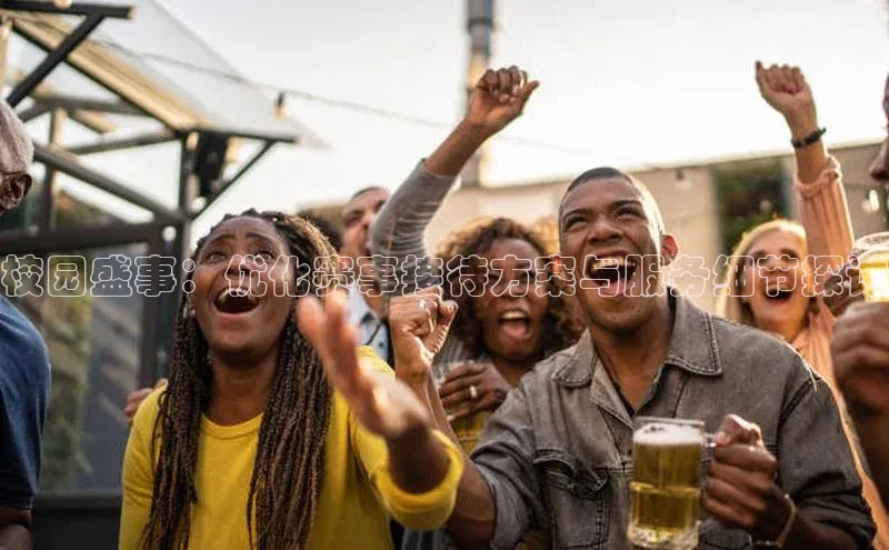 校园盛事：优化赛事接待方案与服务细节探讨