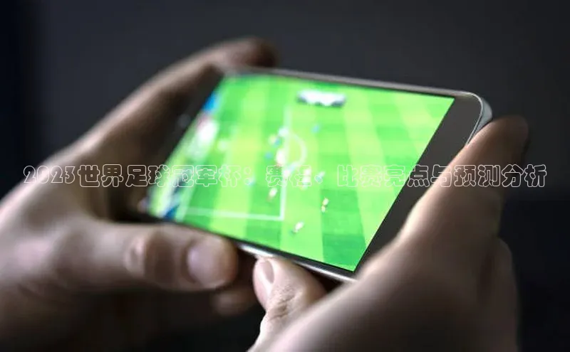 2023世界足球冠军杯：赛程、比赛亮点与预测分析