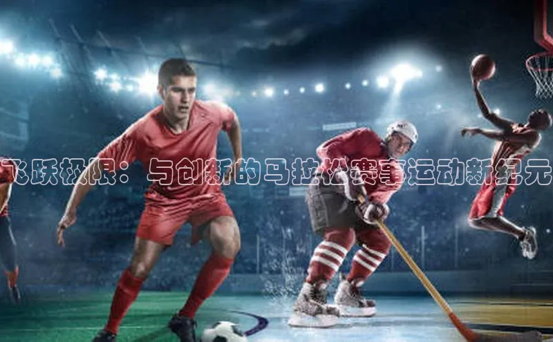 飞跃极限：与创新的马拉松赛事运动新纪元