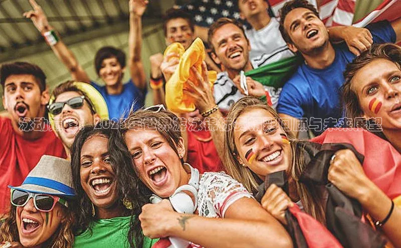 泳动巅峰：2023年世界游泳锦标赛精彩回顾与未来展望