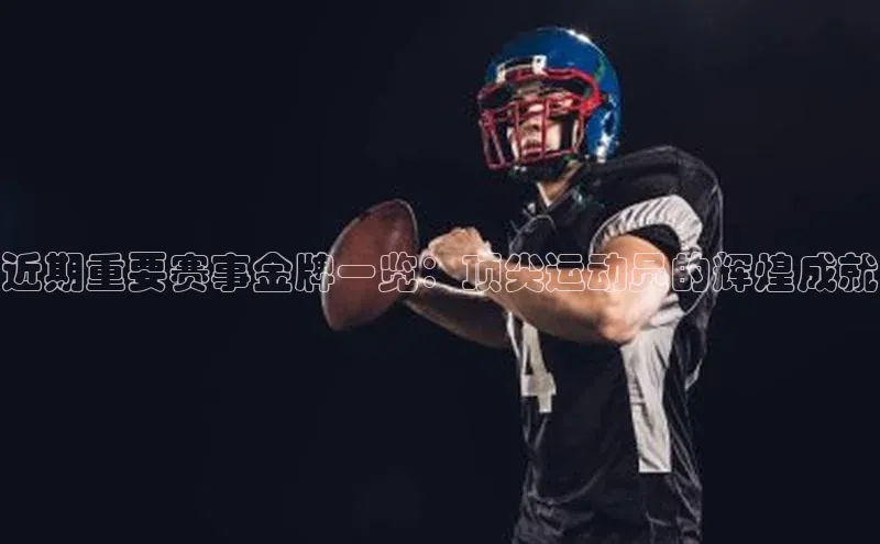 近期重要赛事金牌一览：顶尖运动员的辉煌成就