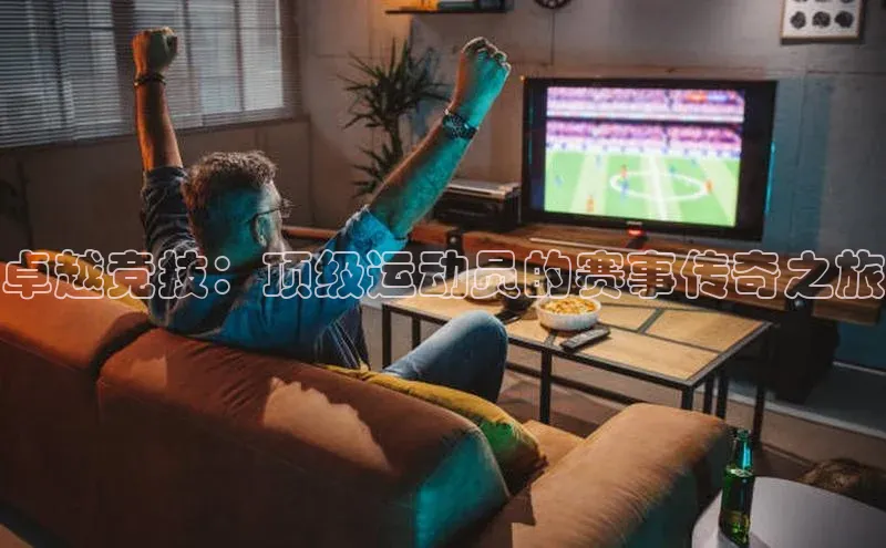 卓越竞技：顶级运动员的赛事传奇之旅