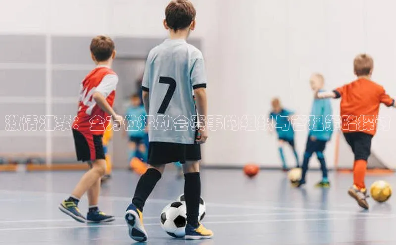 激情汇聚：全方位运动会赛事的组织与管理策略探讨