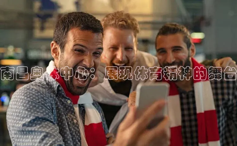 南昌奥体中心：展现体育精神的舞台