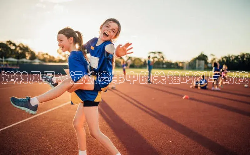 逆转风暴：运动赛事中的关键时刻与奇迹