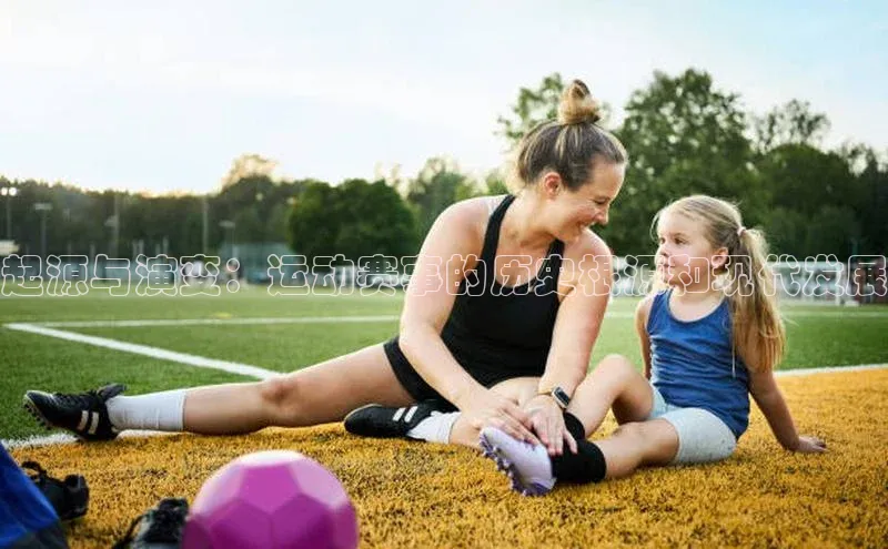 起源与演变：运动赛事的历史根源和现代发展