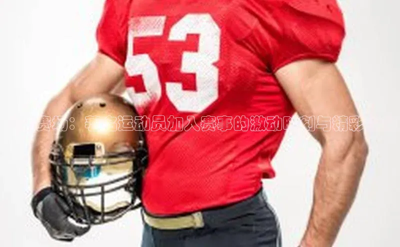 飞跃赛场：著名运动员加入赛事的激动时刻与精彩瞬间