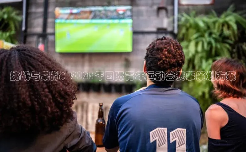 挑战与荣耀：2023年国际青年运动会赛事策划方案
