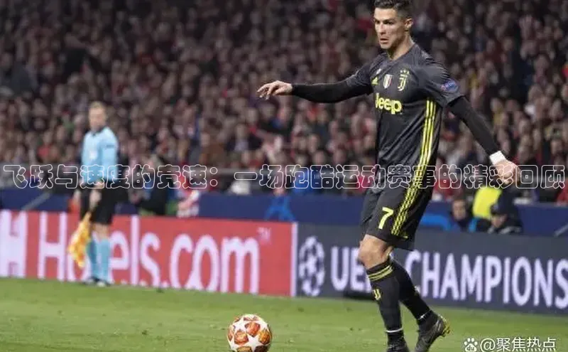 飞跃与速度的竞速：一场跑酷运动赛事的精彩回顾