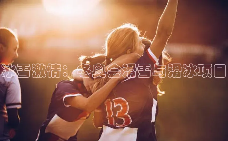 冰雪激情：冬奥会滑雪与滑冰项目