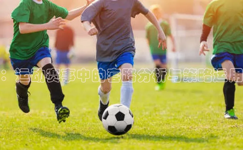 ：运动赛事中的套路分析与策略运用