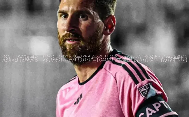 激昂节奏：为您推荐最适合运动赛事聆听的音乐精选