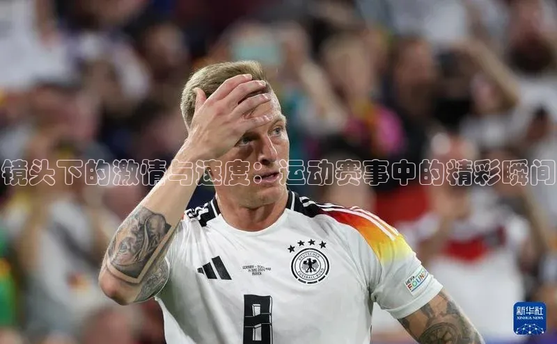 镜头下的激情与速度：运动赛事中的精彩瞬间