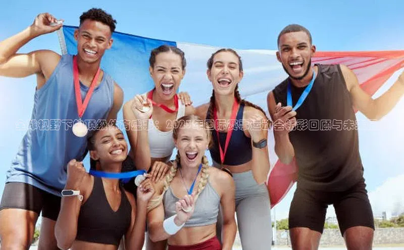 全球视野下的顶级体育盛事：2023年国际赛事运动会精彩回顾与未来展望