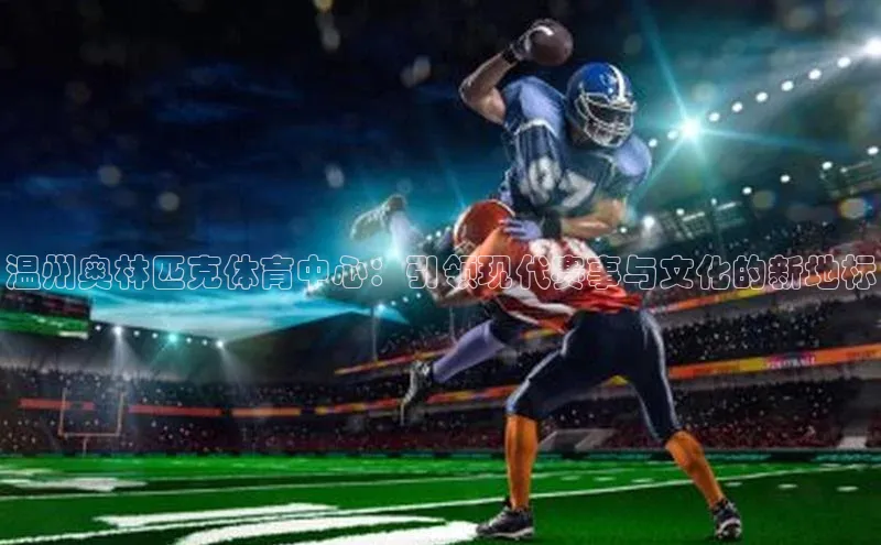 温州奥林匹克体育中心：引领现代赛事与文化的新地标