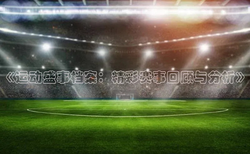 《运动盛事档案：精彩赛事回顾与分析》