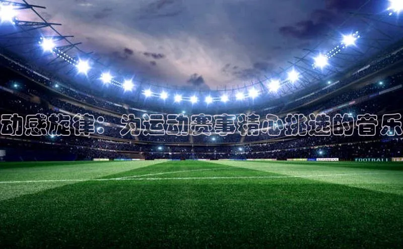 动感旋律：为运动赛事精心挑选的音乐