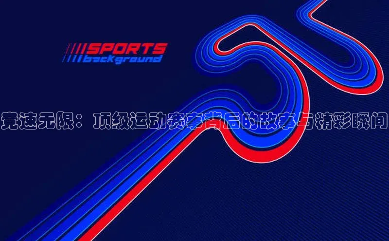 竞速无限：顶级运动赛事背后的故事与精彩瞬间