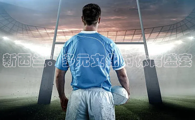 新西兰：多元文化的体育盛宴