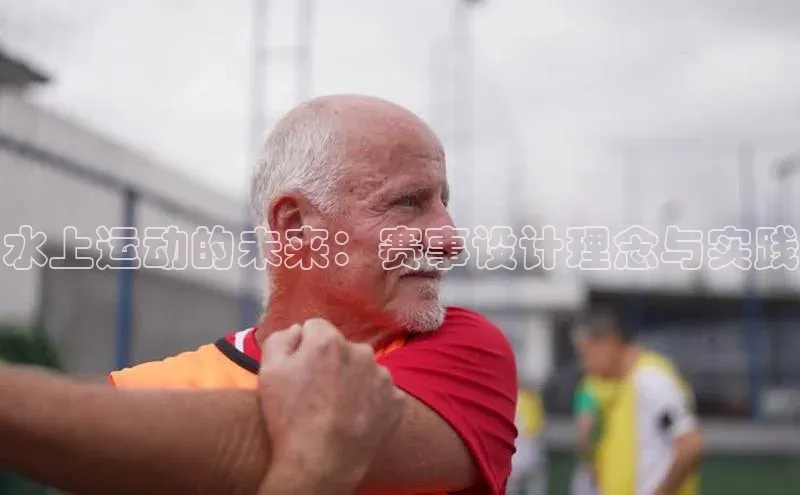 水上运动的未来：赛事设计理念与实践