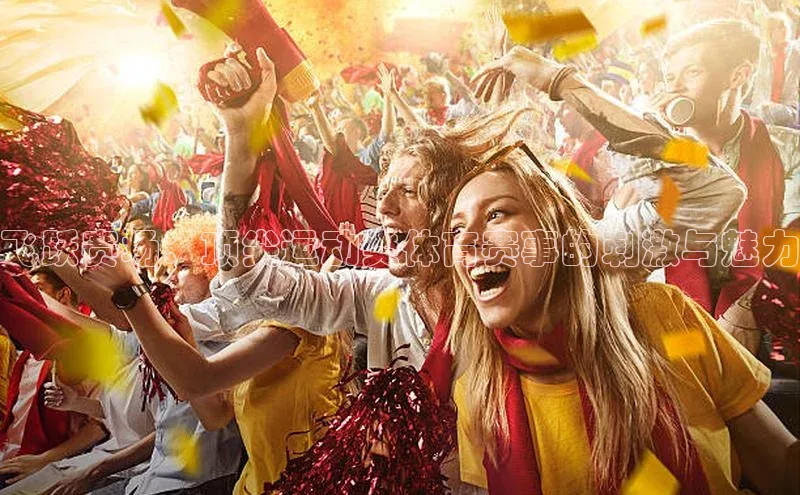 飞跃赛场：顶尖运动类体育赛事的刺激与魅力