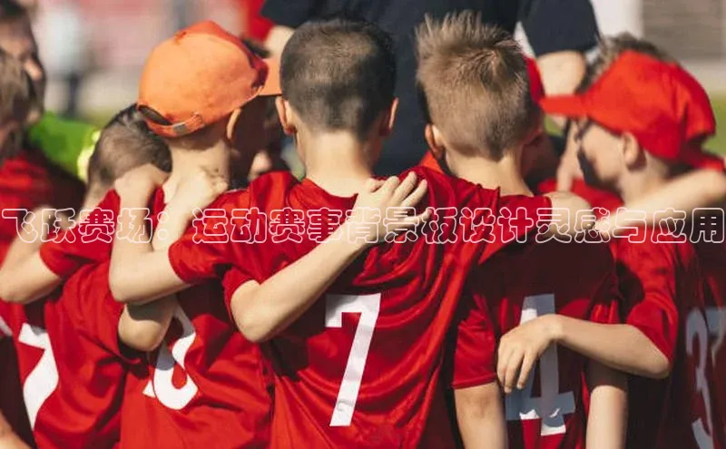 飞跃赛场：运动赛事背景板设计灵感与应用