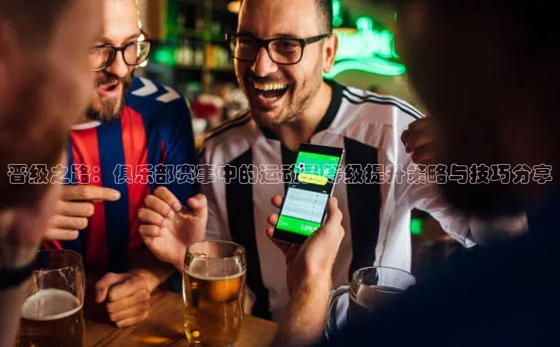 晋级之路：俱乐部赛事中的运动员等级提升策略与技巧分享