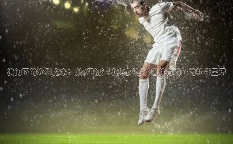 快门下的光影魔术：从<相机运动赛事镜头>看体育瞬间的精彩呈现