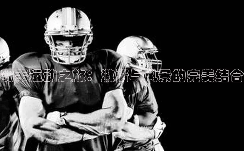 赛事运动之旅：激情与风景的完美结合