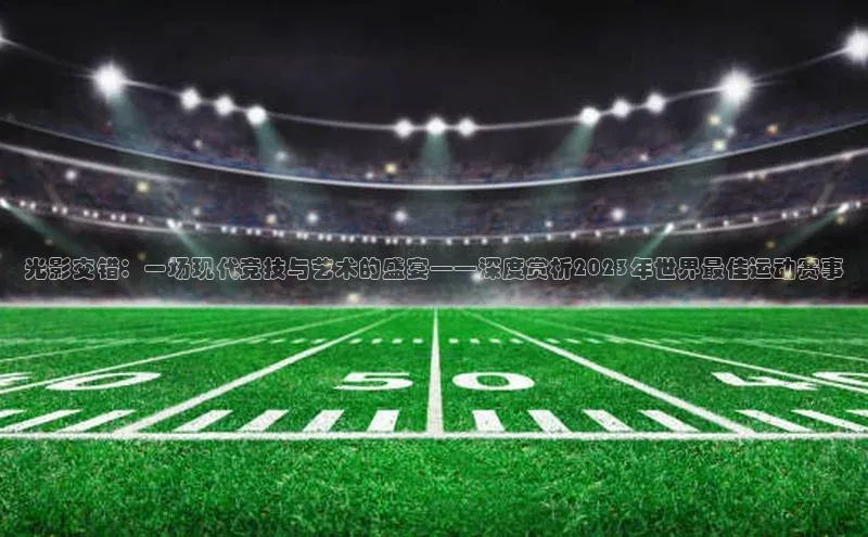 光影交错：一场现代竞技与艺术的盛宴——深度赏析2023年世界最佳运动赛事